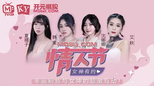 情人节女神有约 夏晴子 韩棠 沈娜娜 艾秋 粉丝感谢祭 幸运粉丝与女神的超激互动 麻豆传媒映画