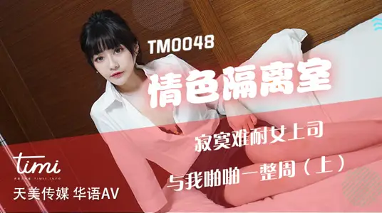 TM0048 情色隔离室 寂寞难耐女上司 与我啪啪一整周（上）