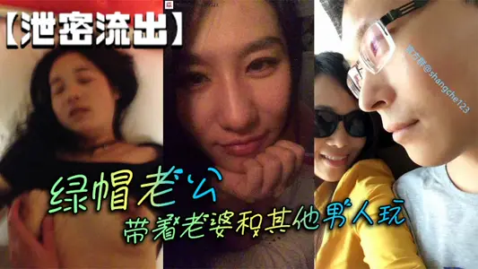 【泄密流出】绿帽老公带着老婆和其他男人玩