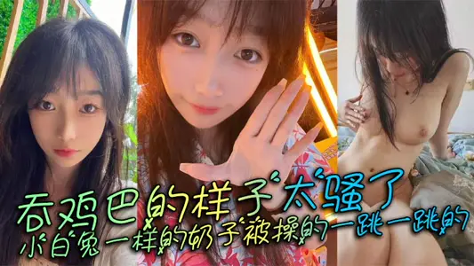 吞鸡巴的样子太骚了，小白兔一样的奶子被操的一跳一跳的，这谁顶得住呀。