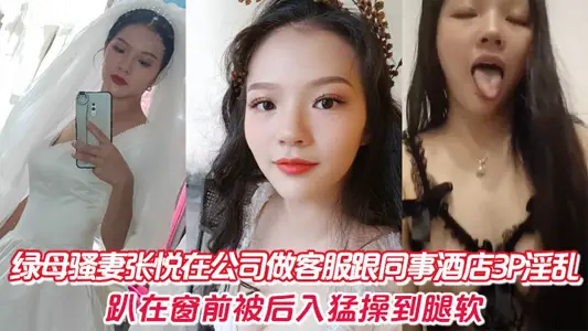 绿母骚妻张悦在公司做客服跟同事酒店3P淫乱，趴在窗前被后入猛操到腿软。