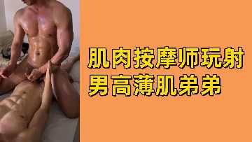 男男-筋肉按摩师调教薄肌高中弟弟，撸到射精不停！